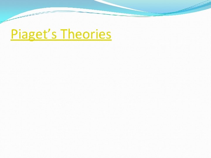Piaget’s Theories Piaget’s Theories