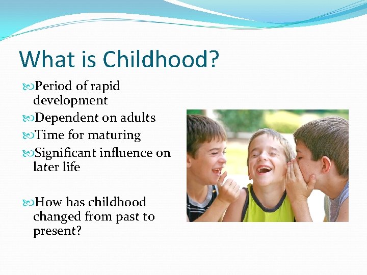 What is Childhood? Period of rapid development Dependent on adults Time for maturing Significant What is Childhood? Period of rapid development Dependent on adults Time for maturing Significant