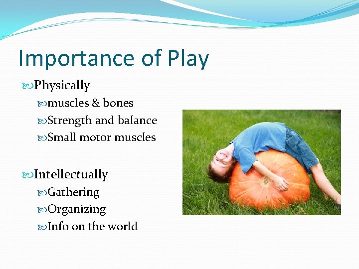 Importance of Play Physically muscles & bones Strength and balance Small motor muscles Intellectually Importance of Play Physically muscles & bones Strength and balance Small motor muscles Intellectually