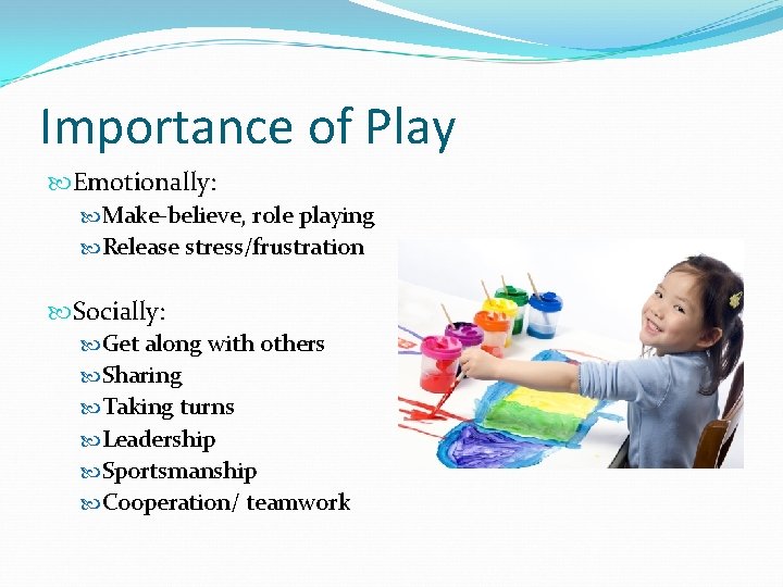 Importance of Play Emotionally: Make-believe, role playing Release stress/frustration Socially: Get along with others Importance of Play Emotionally: Make-believe, role playing Release stress/frustration Socially: Get along with others