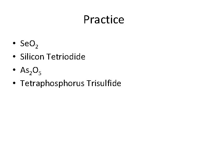 Practice • • Se. O 2 Silicon Tetriodide As 2 O 5 Tetraphosphorus Trisulfide
