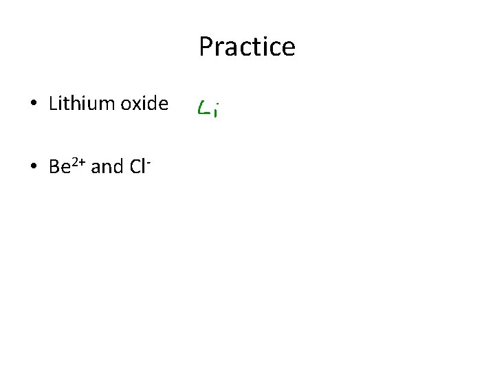 Practice • Lithium oxide • Be 2+ and Cl- 