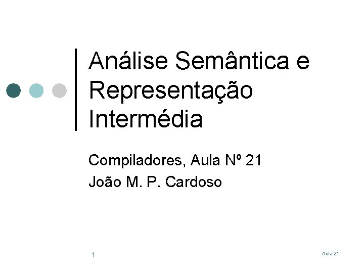 Análise Semântica e Representação Intermédia Compiladores, Aula Nº 21 João M. P. Cardoso 1