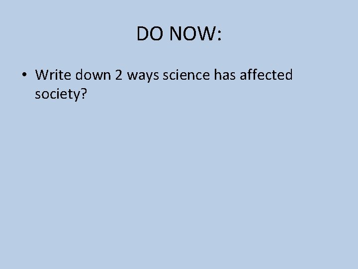 DO NOW: • Write down 2 ways science has affected society? 