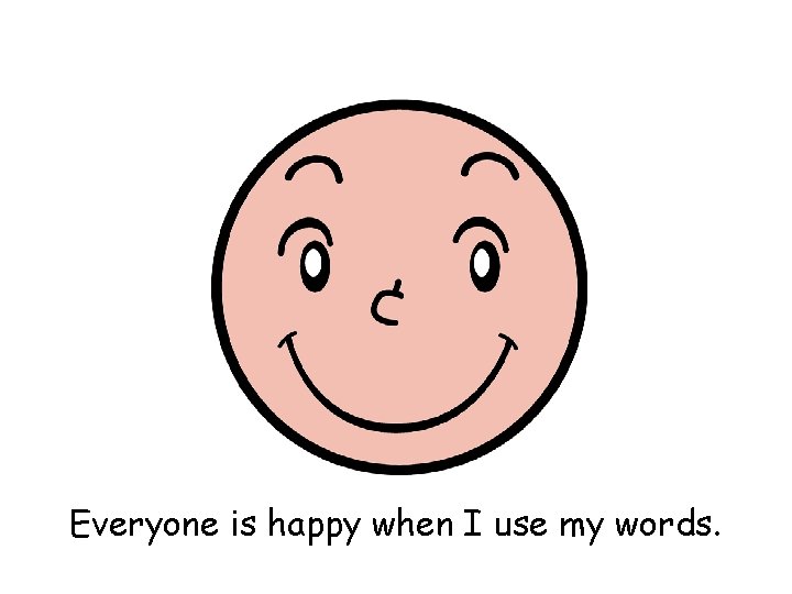 Everyone is happy when I use my words. 