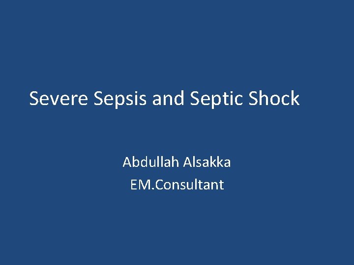 Severe Sepsis and Septic Shock Abdullah Alsakka EM. Consultant 