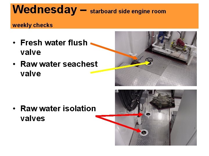 Wednesday – starboard side engine room weekly checks • Fresh water flush valve •