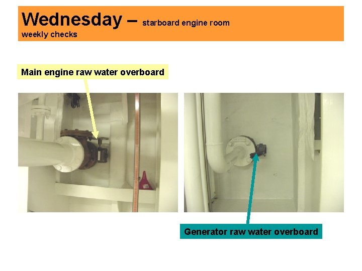 Wednesday – starboard engine room weekly checks Main engine raw water overboard Generator raw