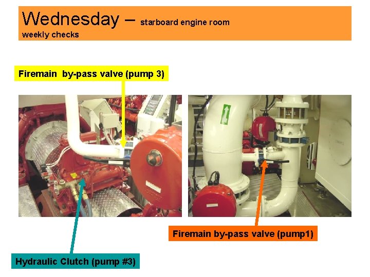 Wednesday – starboard engine room weekly checks Firemain by-pass valve (pump 3) Firemain by-pass