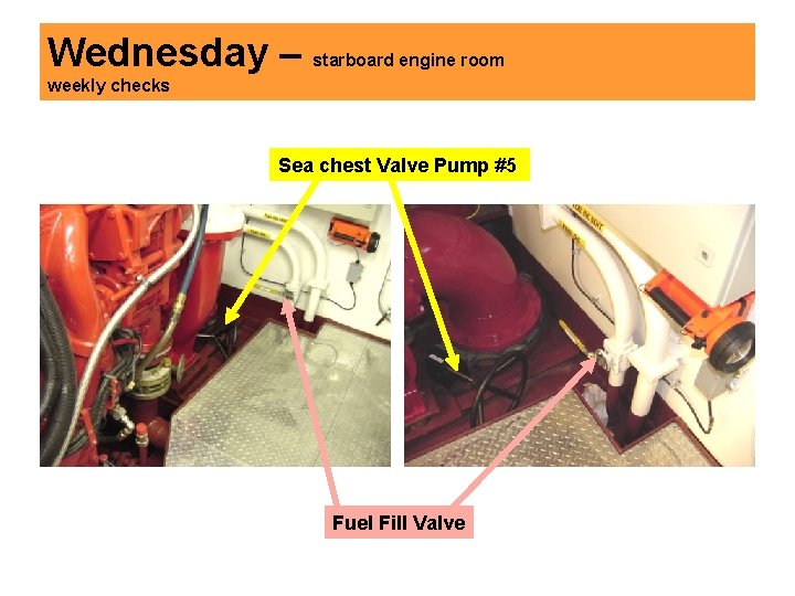 Wednesday – starboard engine room weekly checks Sea chest Valve Pump #5 Fuel Fill