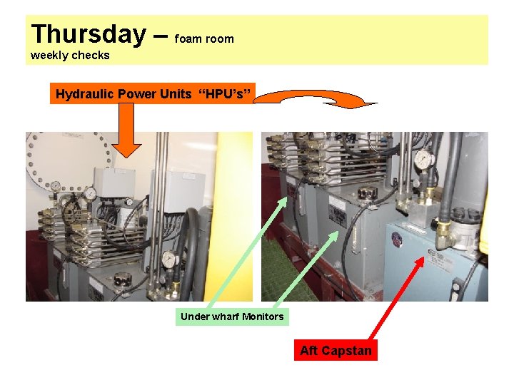 Thursday – foam room weekly checks Hydraulic Power Units “HPU’s” Under wharf Monitors Aft