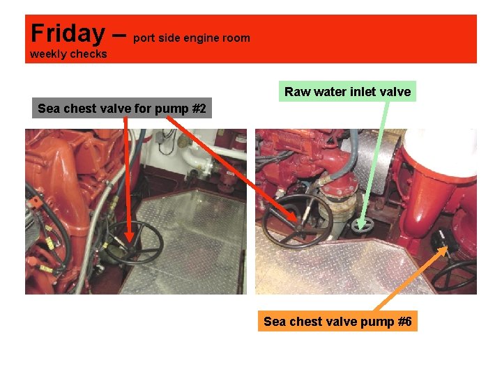 Friday – port side engine room weekly checks Raw water inlet valve Sea chest
