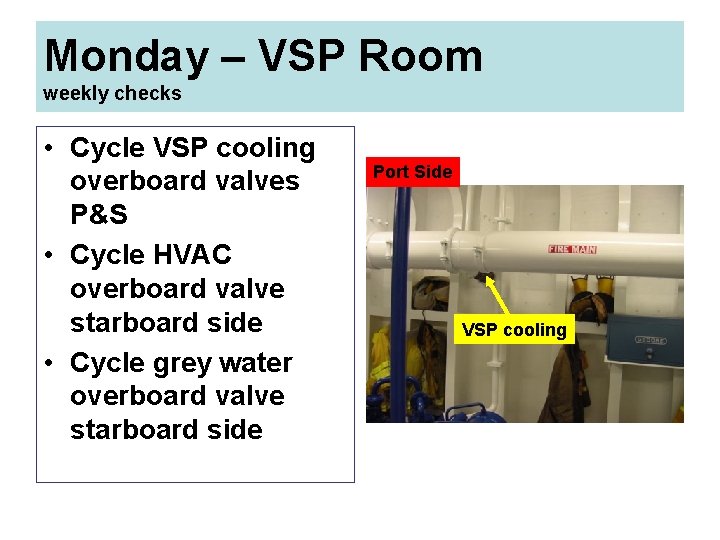 Monday – VSP Room weekly checks • Cycle VSP cooling overboard valves P&S •