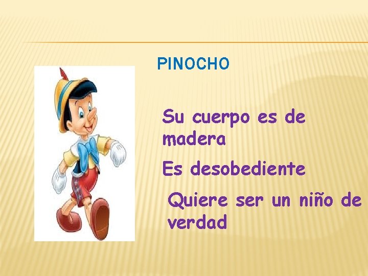 PINOCHO Su cuerpo es de madera Es desobediente Quiere ser un niño de verdad