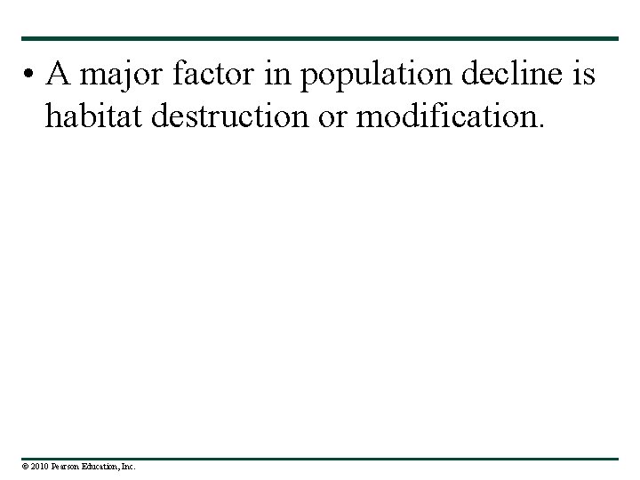  • A major factor in population decline is habitat destruction or modification. ©