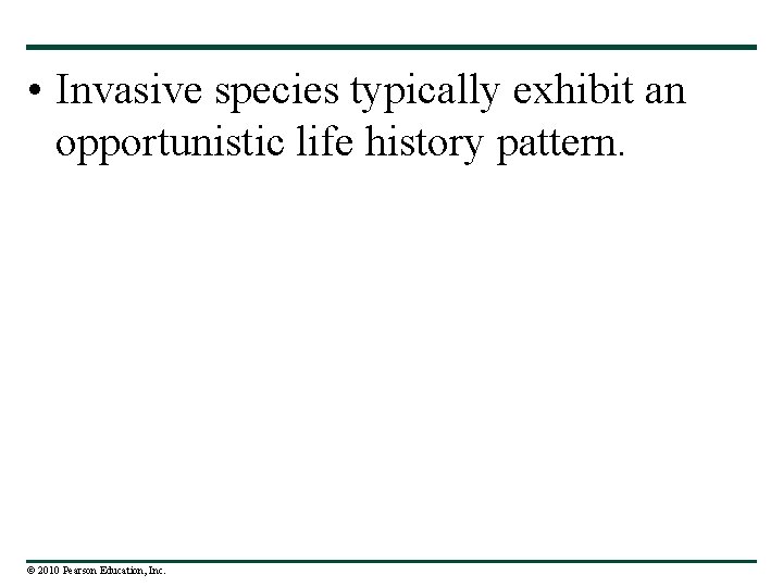  • Invasive species typically exhibit an opportunistic life history pattern. © 2010 Pearson
