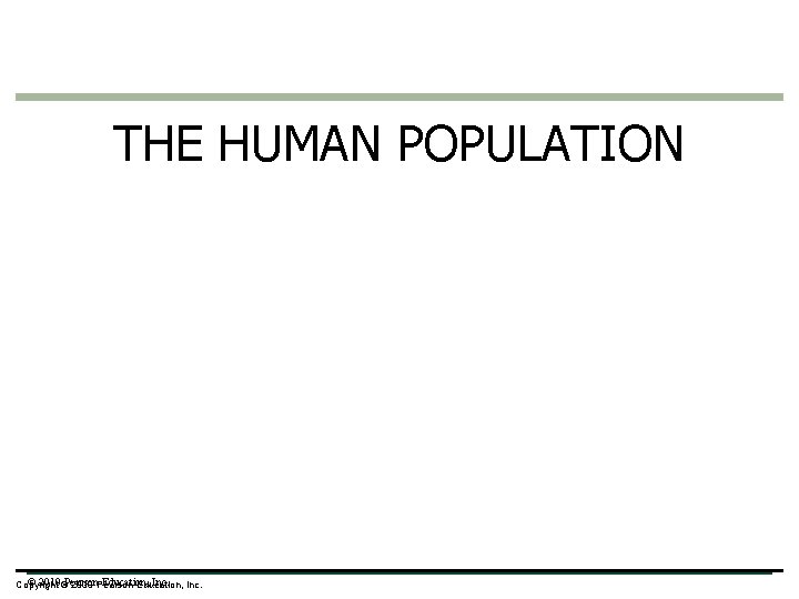 THE HUMAN POPULATION © 2010©Pearson Education, Inc. Copyright 2009 Pearson Education, Inc. 
