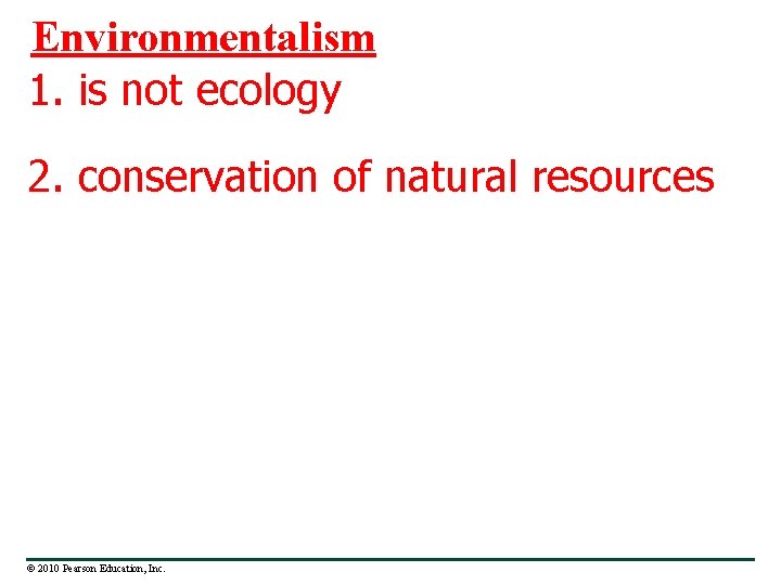 Environmentalism 1. is not ecology 2. conservation of natural resources © 2010 Pearson Education,