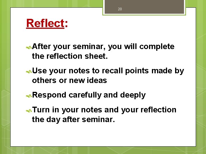20 Reflect: After your seminar, you will complete the reflection sheet. Use your notes