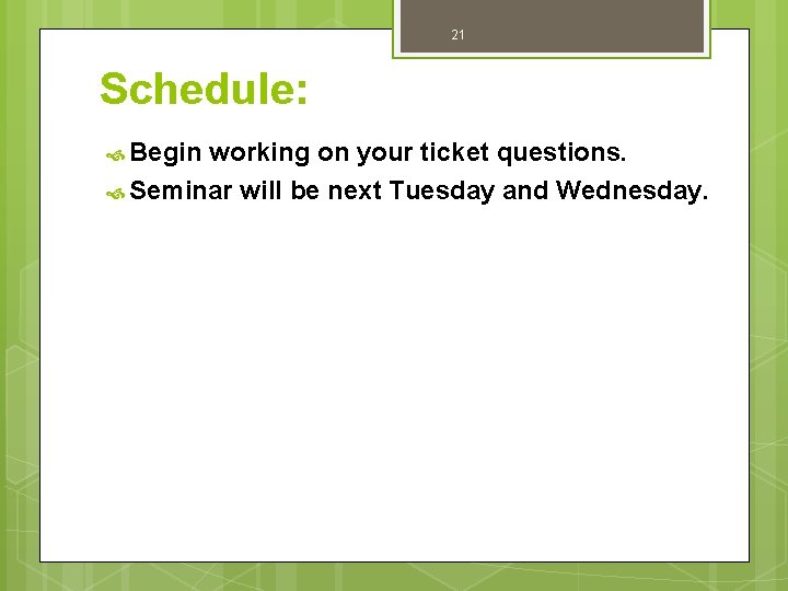 21 Schedule: Begin working on your ticket questions. Seminar will be next Tuesday and