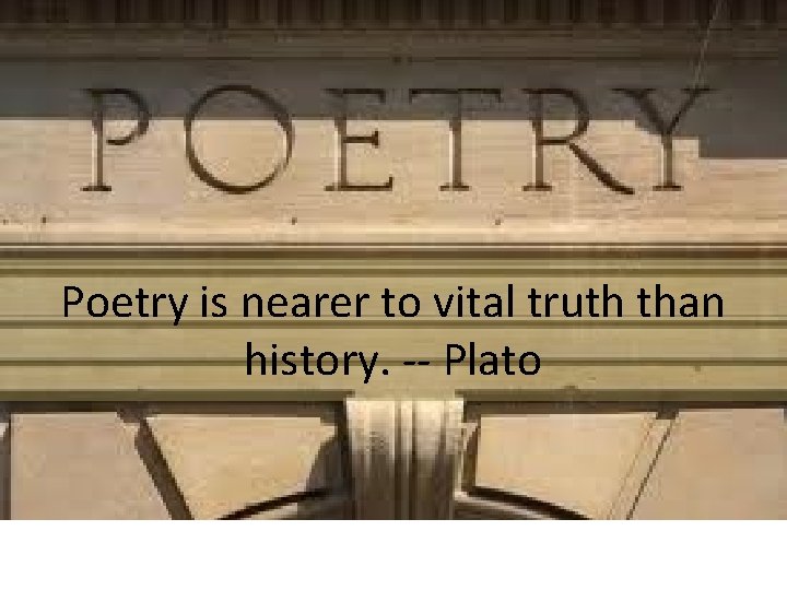 Poetry is nearer to vital truth than history. -- Plato 