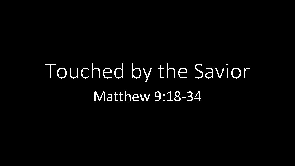 Touched by the Savior Matthew 9: 18 -34 