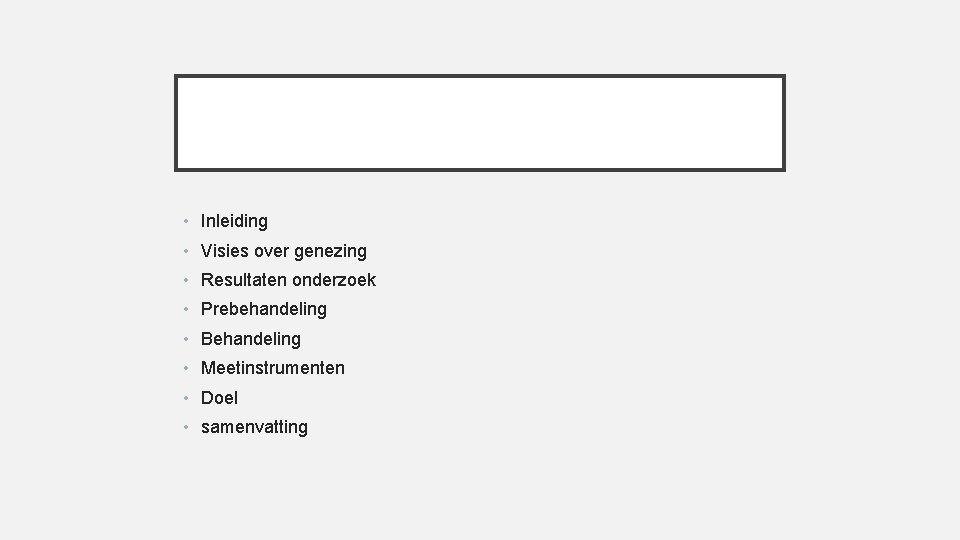  • Inleiding • Visies over genezing • Resultaten onderzoek • Prebehandeling • Behandeling