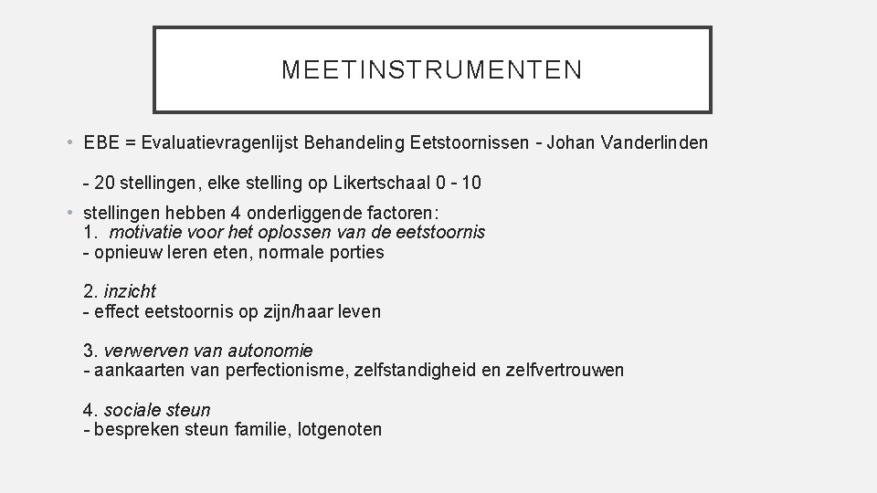 MEETINSTRUMENTEN • EBE = Evaluatievragenlijst Behandeling Eetstoornissen – Johan Vanderlinden - 20 stellingen, elke