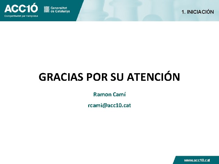 1. INICIACIÓN GRACIAS POR SU ATENCIÓN Ramon Camí rcami@acc 10. cat www. acc 10.