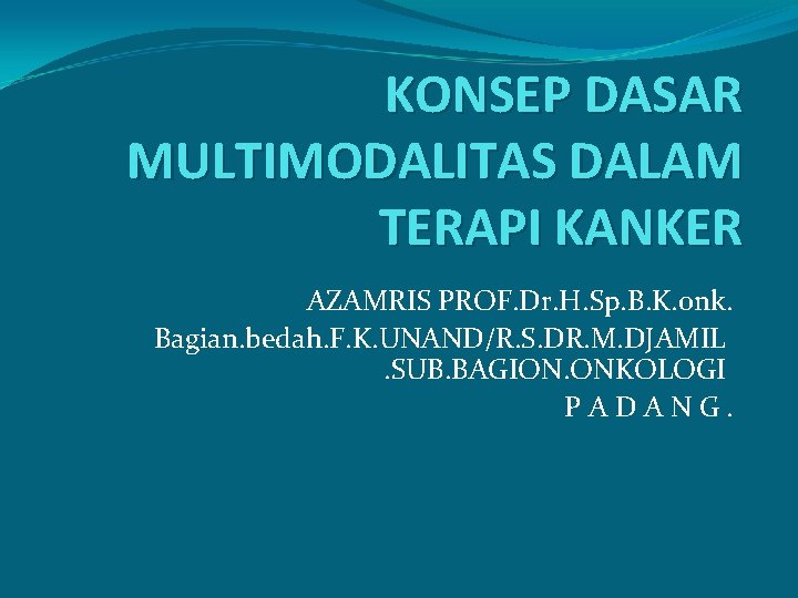 KONSEP DASAR MULTIMODALITAS DALAM TERAPI KANKER AZAMRIS PROF. Dr. H. Sp. B. K. onk.