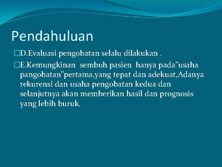 Pendahuluan �D. Evaluasi pengobatan selalu dilakukan. �E. Kemungkinan sembuh pasien hanya pada”usaha pangobatan”pertama, yang