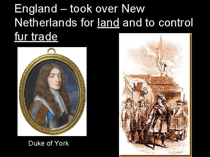 England – took over New Netherlands for land to control fur trade Duke of