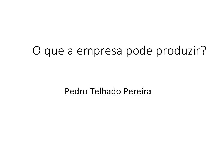 O que a empresa pode produzir? Pedro Telhado Pereira 