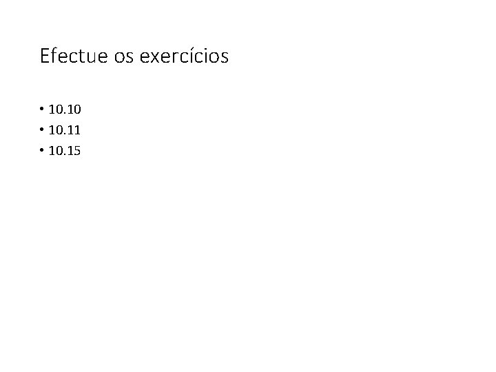 Efectue os exercícios • 10. 10 • 10. 11 • 10. 15 
