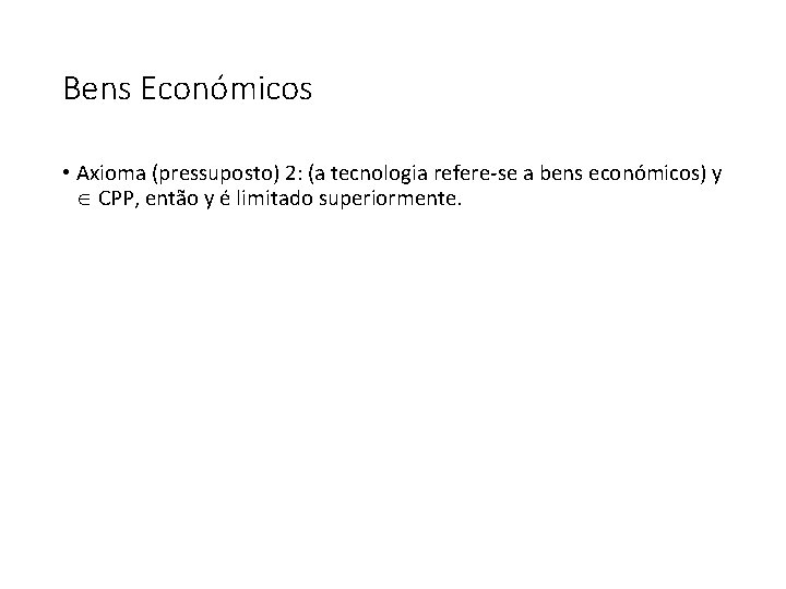 Bens Económicos • Axioma (pressuposto) 2: (a tecnologia refere-se a bens económicos) y CPP,