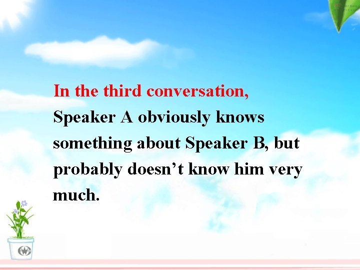 In the third conversation, Speaker A obviously knows something about Speaker B, but probably