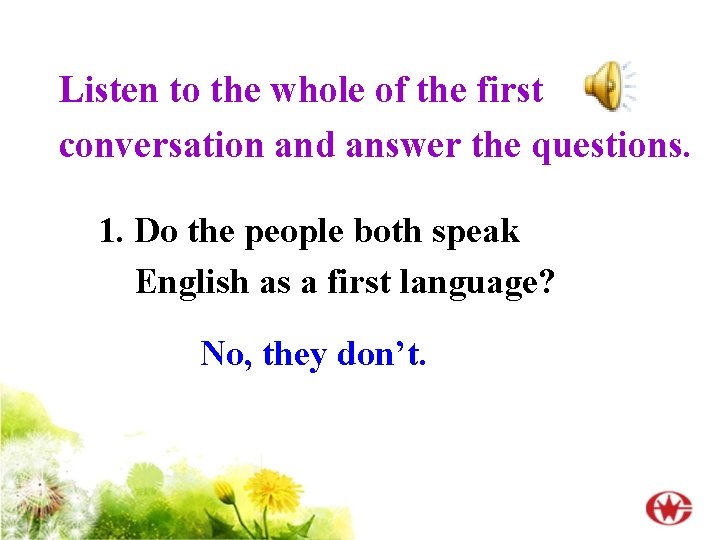 Listen to the whole of the first conversation and answer the questions. 1. Do