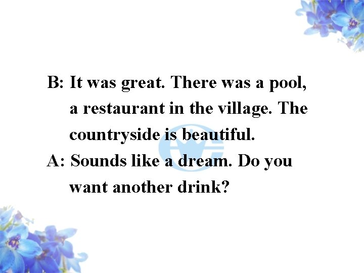 B: It was great. There was a pool, a restaurant in the village. The
