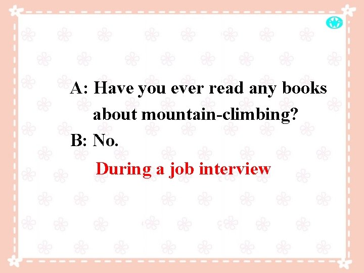 A: Have you ever read any books about mountain-climbing? B: No. During a job