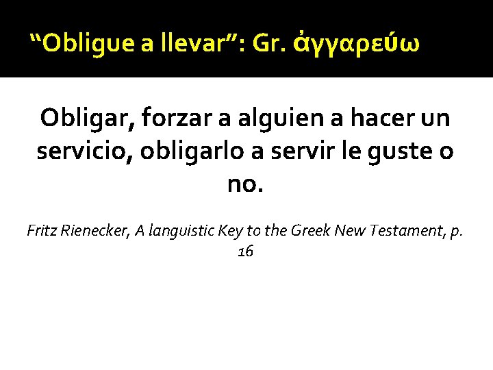 “Obligue a llevar”: Gr. ἀγγαρεύω Obligar, forzar a alguien a hacer un servicio, obligarlo “Obligue a llevar”: Gr. ἀγγαρεύω Obligar, forzar a alguien a hacer un servicio, obligarlo