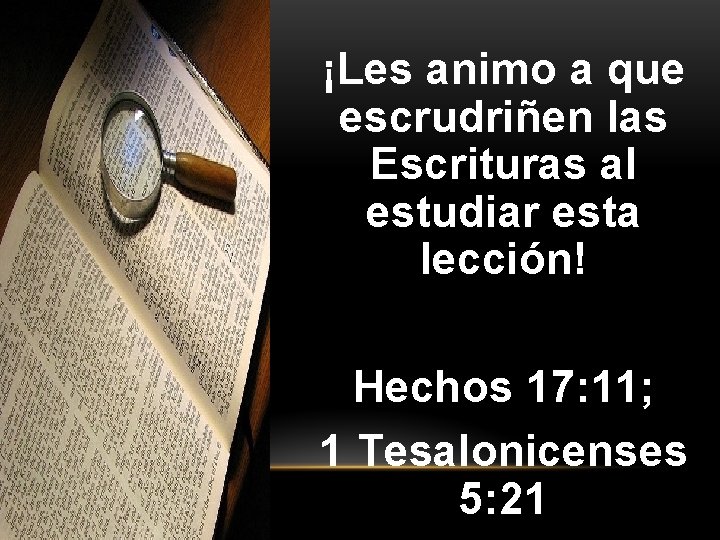 ¡Les animo a que escrudriñen las Escrituras al estudiar esta lección! Hechos 17: 11; ¡Les animo a que escrudriñen las Escrituras al estudiar esta lección! Hechos 17: 11;