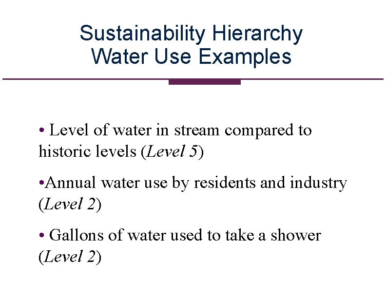 Sustainability Hierarchy Water Use Examples • Level of water in stream compared to historic