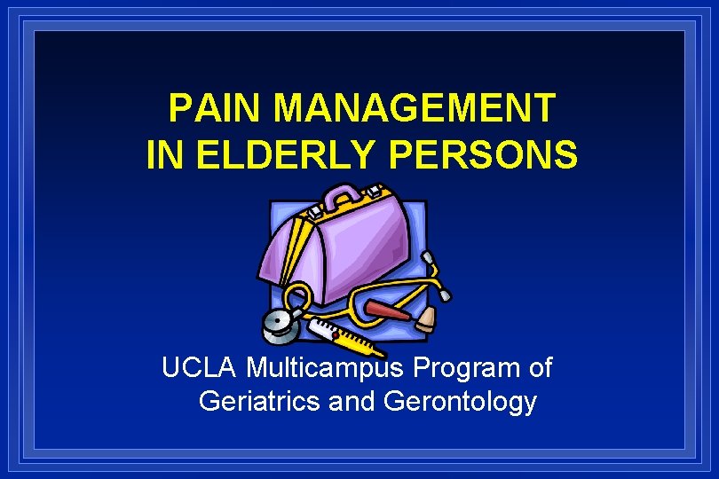 PAIN MANAGEMENT IN ELDERLY PERSONS UCLA Multicampus Program of Geriatrics and Gerontology 