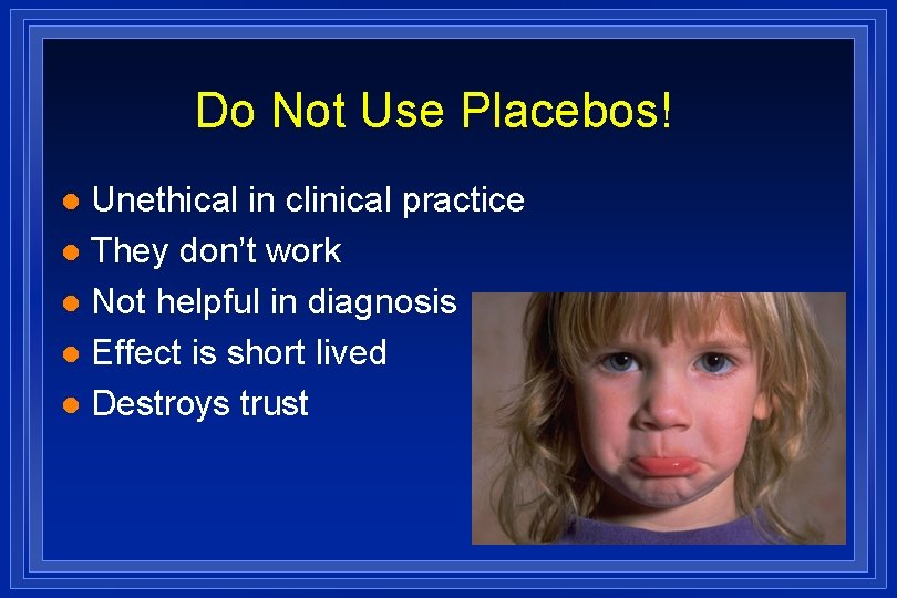 Do Not Use Placebos! Unethical in clinical practice l They don’t work l Not