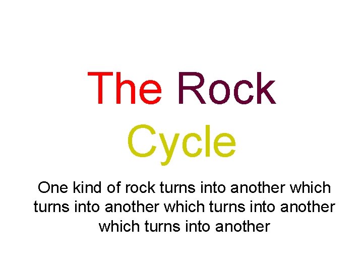 The Rock Cycle One kind of rock turns into another which turns into another