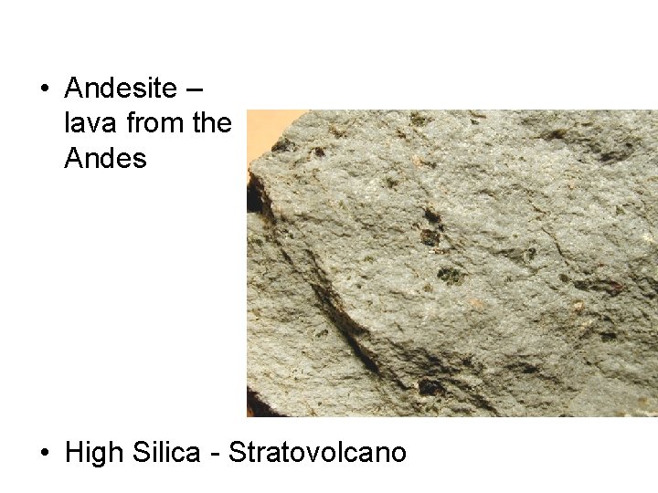  • Andesite – lava from the Andes • High Silica - Stratovolcano 