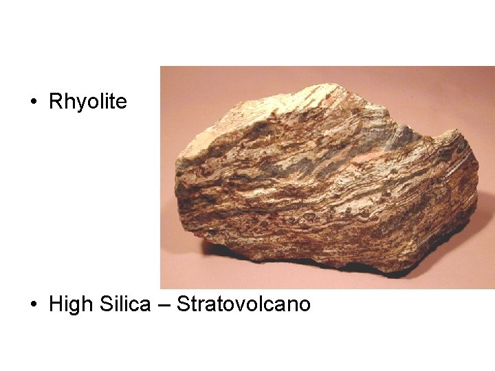  • Rhyolite • High Silica – Stratovolcano 