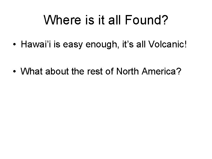 Where is it all Found? • Hawai’i is easy enough, it’s all Volcanic! •