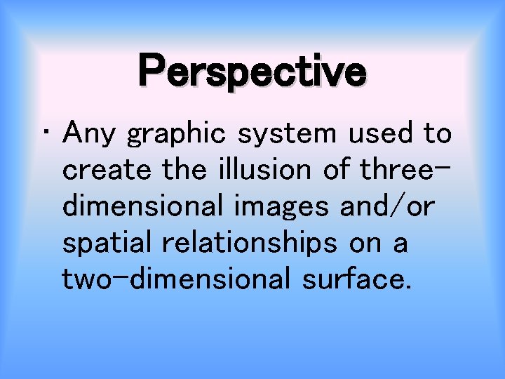 Perspective • Any graphic system used to create the illusion of threedimensional images and/or