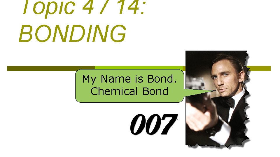 Topic 4 / 14: BONDING My Name is Bond. Chemical Bond 